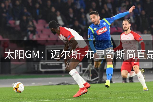 太阳GM：迈尔斯-布里奇斯简直是我们球队的完美人选